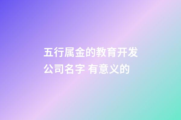 五行属金的教育开发公司名字 有意义的-第1张-公司起名-玄机派